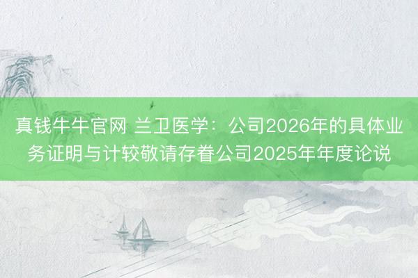真钱牛牛官网 兰卫医学：公司2026年的具体业务证明与计较敬请存眷公司2025年年度论说