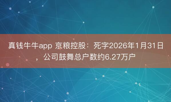 真钱牛牛app 京粮控股：死字2026年1月31日，公司鼓舞总户数约6.27万户