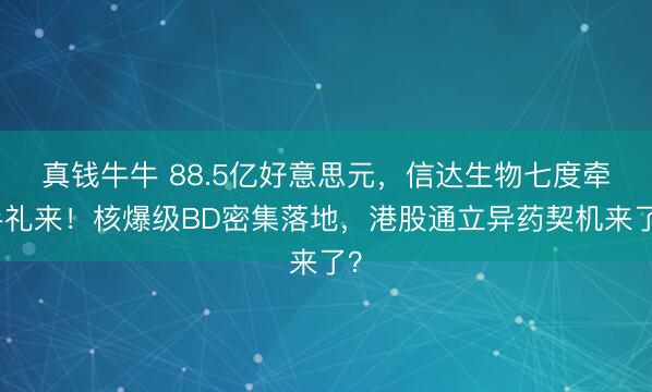 真钱牛牛 88.5亿好意思元，信达生物七度牵手礼来！核爆级BD密集落地，港股通立异药契机来了？