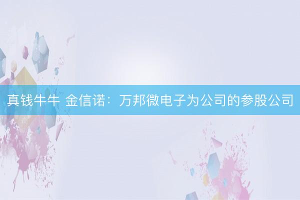 真钱牛牛 金信诺：万邦微电子为公司的参股公司