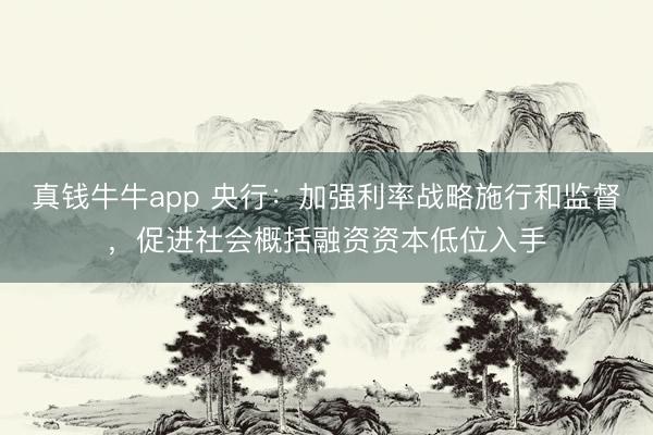 真钱牛牛app 央行：加强利率战略施行和监督，促进社会概括融资资本低位入手