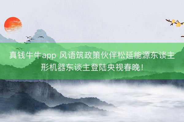 真钱牛牛app 风语筑政策伙伴松延能源东谈主形机器东谈主登陆央视春晚！