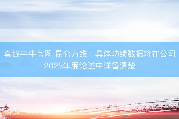 真钱牛牛官网 昆仑万维：具体功绩数据将在公司2025年度论述中详备清楚