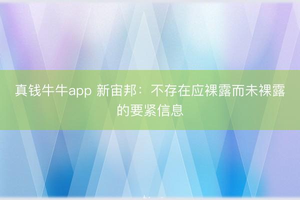 真钱牛牛app 新宙邦：不存在应裸露而未裸露的要紧信息