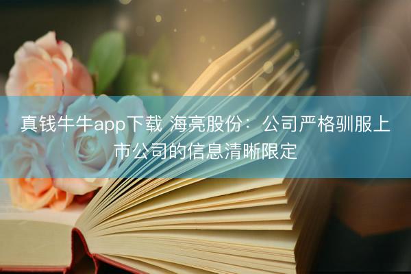 真钱牛牛app下载 海亮股份：公司严格驯服上市公司的信息清晰限定