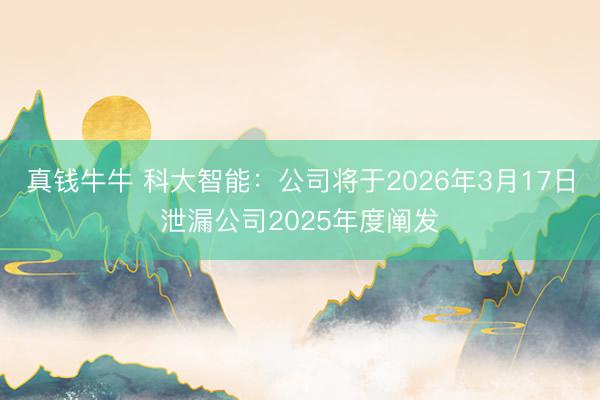 真钱牛牛 科大智能：公司将于2026年3月17日泄漏公司2025年度阐发
