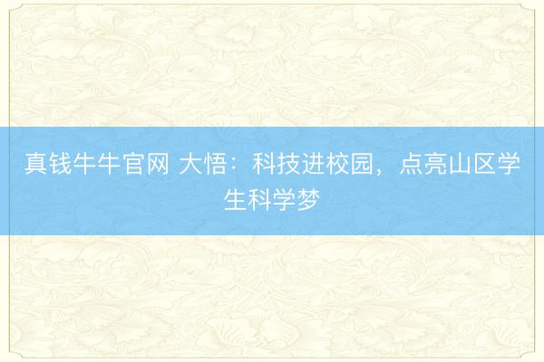 真钱牛牛官网 大悟：科技进校园，点亮山区学生科学梦