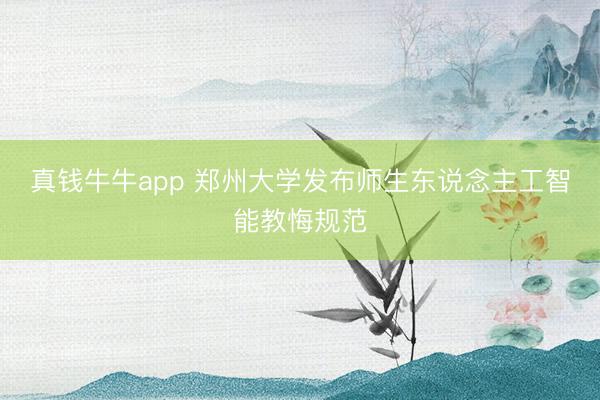 真钱牛牛app 郑州大学发布师生东说念主工智能教悔规范