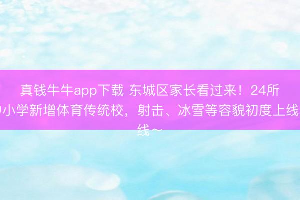真钱牛牛app下载 东城区家长看过来！24所中小学新增体育传统校，射击、冰雪等容貌初度上线～