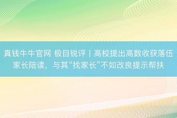 真钱牛牛官网 极目锐评丨高校提出高数收获落伍家长陪读，与其“找家长”不如改良提示帮扶