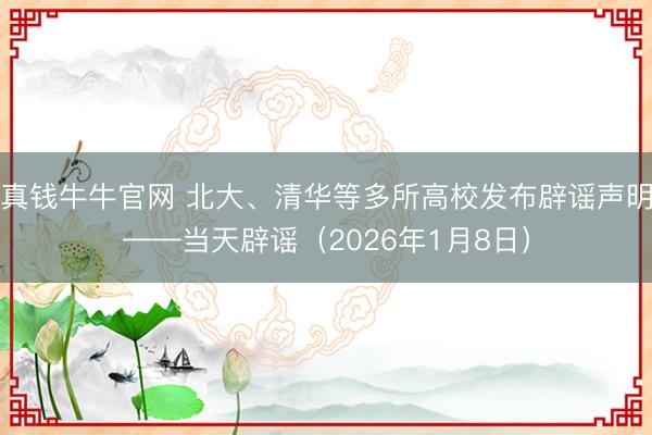 真钱牛牛官网 北大、清华等多所高校发布辟谣声明——当天辟谣（2026年1月8日）
