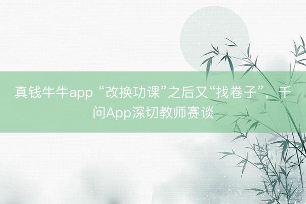 真钱牛牛app “改换功课”之后又“找卷子”，千问App深切教师赛谈