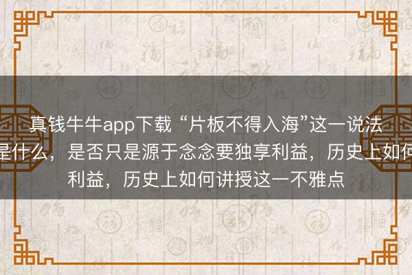 真钱牛牛app下载 “片板不得入海”这一说法的果真含义究竟是什么，是否只是源于念念要独享利益，历史上如何讲授这一不雅点