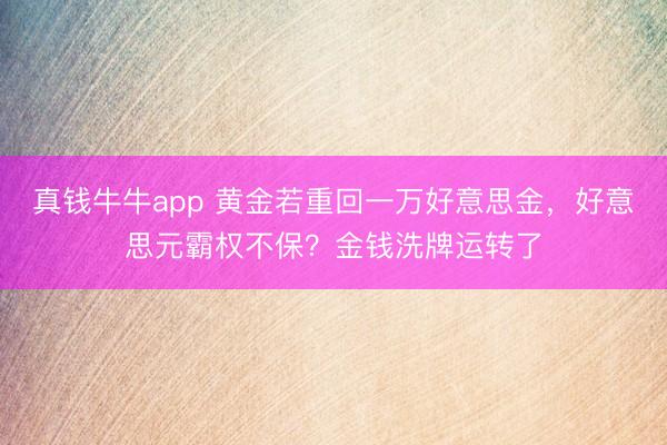 真钱牛牛app 黄金若重回一万好意思金，好意思元霸权不保？金钱洗牌运转了