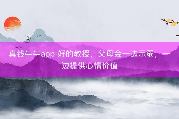 真钱牛牛app 好的教授，父母会一边示弱，一边提供心情价值