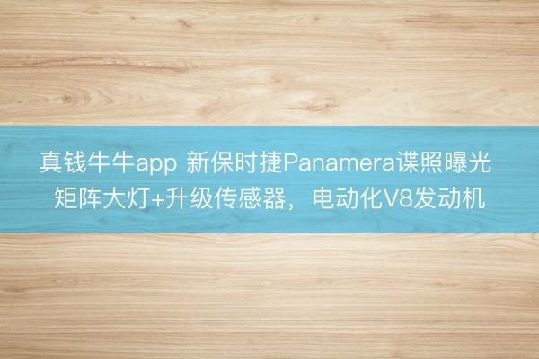真钱牛牛app 新保时捷Panamera谍照曝光 矩阵大灯+升级传感器，电动化V8发动机