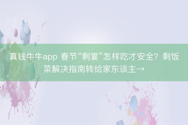 真钱牛牛app 春节“剩宴”怎样吃才安全？剩饭菜解决指南转给家东谈主→