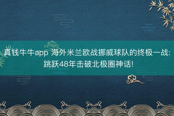 真钱牛牛app 海外米兰欧战挪威球队的终极一战: 跳跃48年击破北极圈神话!