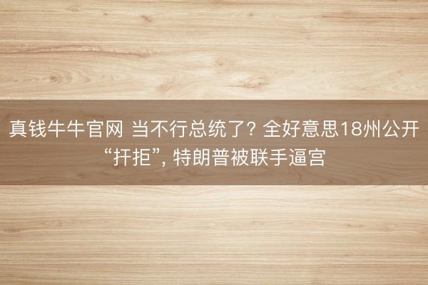 真钱牛牛官网 当不行总统了? 全好意思18州公开“扞拒”， 特朗普被联手逼宫