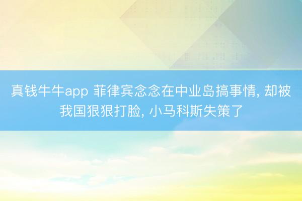 真钱牛牛app 菲律宾念念在中业岛搞事情， 却被我国狠狠打脸， 小马科斯失策了