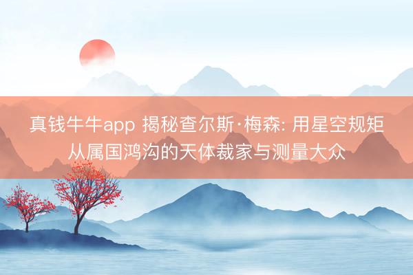 真钱牛牛app 揭秘查尔斯·梅森: 用星空规矩从属国鸿沟的天体裁家与测量大众