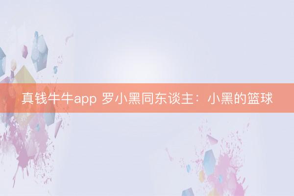真钱牛牛app 罗小黑同东谈主：小黑的篮球