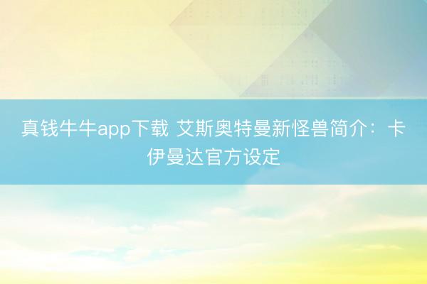 真钱牛牛app下载 艾斯奥特曼新怪兽简介:卡伊曼达官方设定