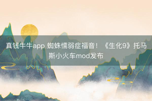 真钱牛牛app 蜘蛛懦弱症福音！《生化9》托马斯小火车mod发布