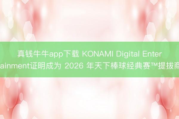真钱牛牛app下载 KONAMI Digital Entertainment证明成为 2026 年天下棒球经典赛™提拔商