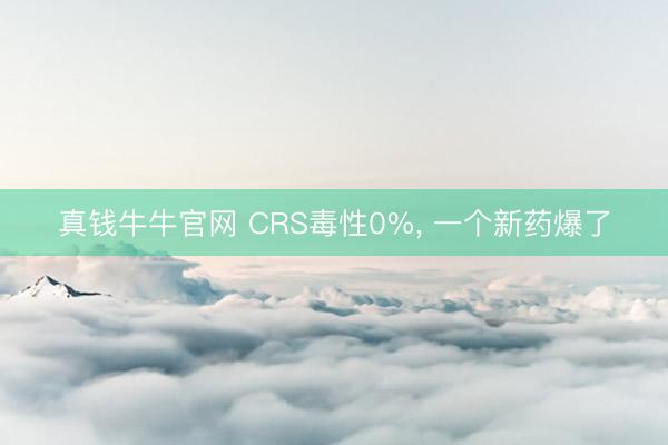 真钱牛牛官网 CRS毒性0%， 一个新药爆了