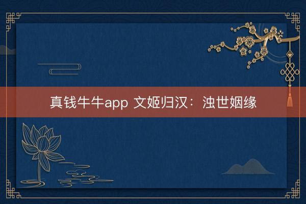 真钱牛牛app 文姬归汉：浊世姻缘