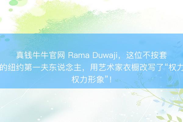 真钱牛牛官网 Rama Duwaji，这位不按套路出牌的纽约第一夫东说念主，用艺术家衣橱改写了“权力形象”！