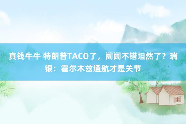真钱牛牛 特朗普TACO了，阛阓不错坦然了？瑞银：霍尔木兹通航才是关节