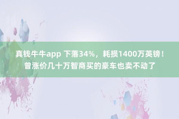 真钱牛牛app 下落34%，耗损1400万英镑！曾涨价几十万智商买的豪车也卖不动了