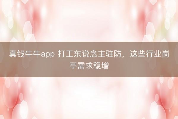 真钱牛牛app 打工东说念主驻防，这些行业岗亭需求稳增