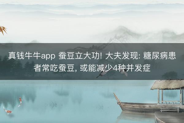 真钱牛牛app 蚕豆立大功! 大夫发现: 糖尿病患者常吃蚕豆， 或能减少4种并发症