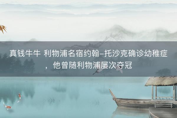 真钱牛牛 利物浦名宿约翰-托沙克确诊幼稚症，他曾随利物浦屡次夺冠