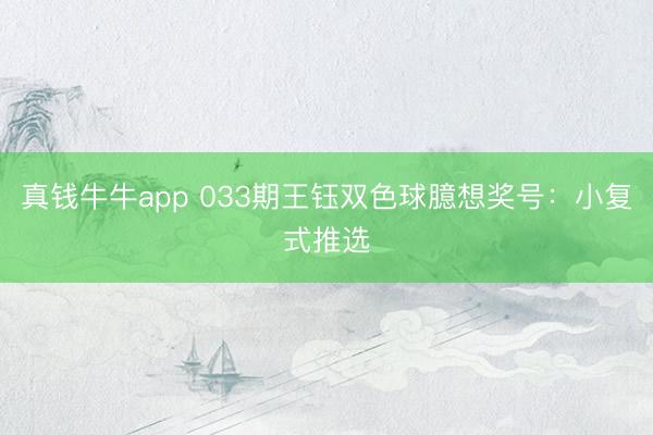 真钱牛牛app 033期王钰双色球臆想奖号：小复式推选