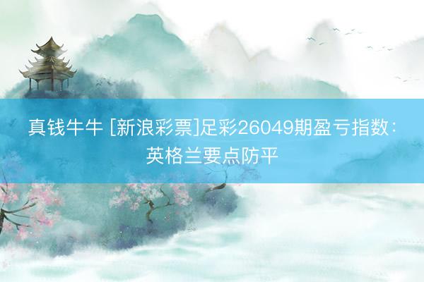 真钱牛牛 [新浪彩票]足彩26049期盈亏指数：英格兰要点防平