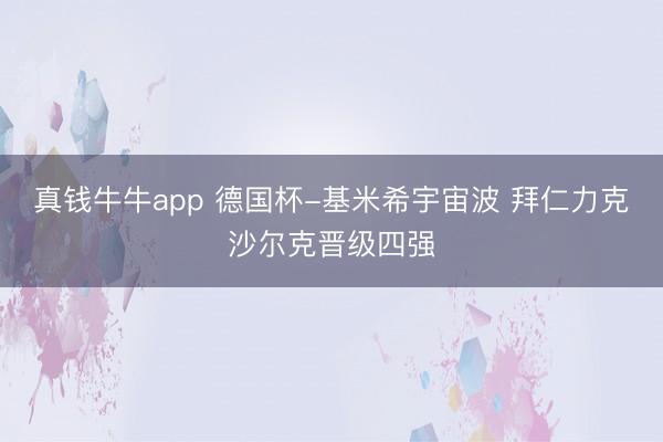真钱牛牛app 德国杯-基米希宇宙波 拜仁力克沙尔克晋级四强
