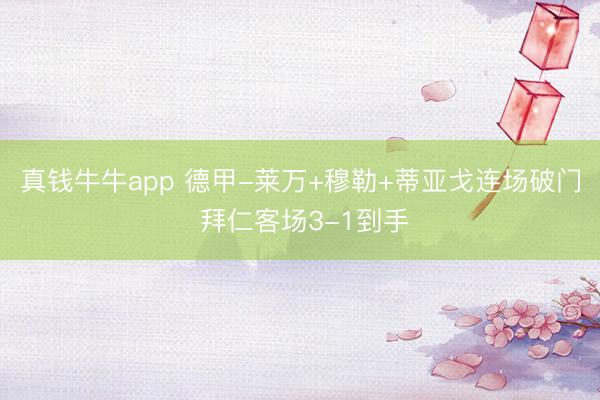 真钱牛牛app 德甲-莱万+穆勒+蒂亚戈连场破门 拜仁客场3-1到手