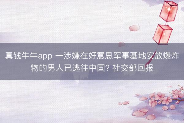 真钱牛牛app 一涉嫌在好意思军事基地安放爆炸物的男人已逃往中国? 社交部回报