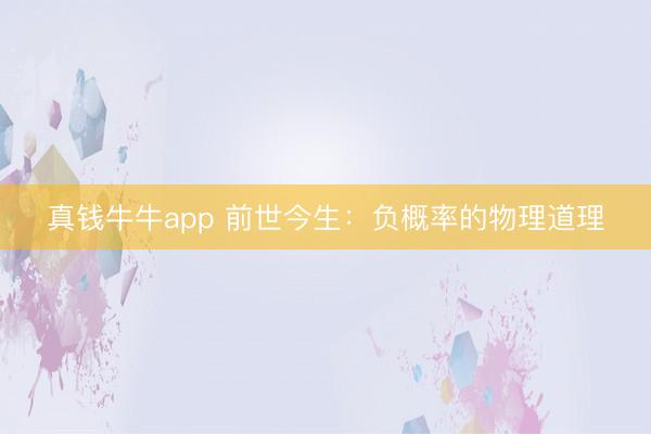 真钱牛牛app 前世今生：负概率的物理道理