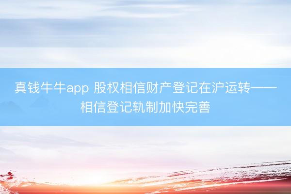 真钱牛牛app 股权相信财产登记在沪运转——相信登记轨制加快完善
