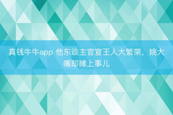 真钱牛牛app 他东谈主官宣王人大繁荣,姚大嘴却摊上事儿