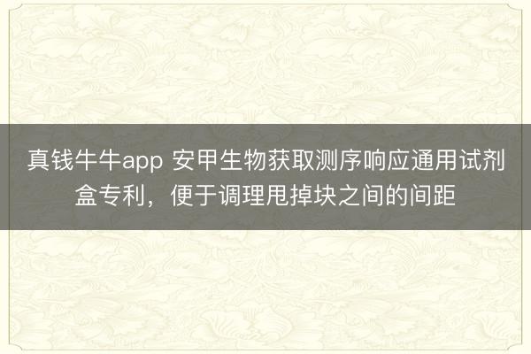 真钱牛牛app 安甲生物获取测序响应通用试剂盒专利,便于调理甩掉块之间的间距