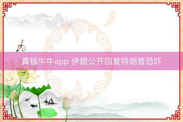 真钱牛牛app 伊朗公开回复特朗普恐吓