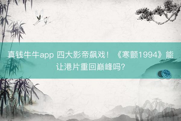 真钱牛牛app 四大影帝飙戏!《寒颤1994》能让港片重回巅峰吗?