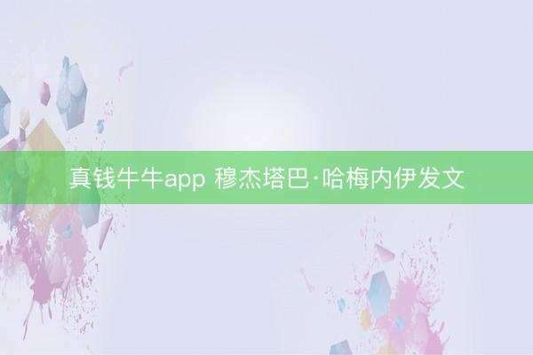 真钱牛牛app 穆杰塔巴·哈梅内伊发文