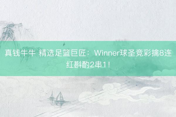 真钱牛牛 精选足篮巨匠：Winner球圣竞彩擒8连红斟酌2串1！